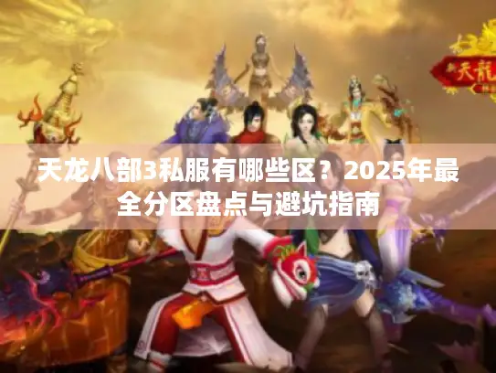 天龙八部3私服有哪些区?2025年最全分区盘点与避坑指南 天龙八部3私服有哪些区?2025年最全分区盘点与避坑指南