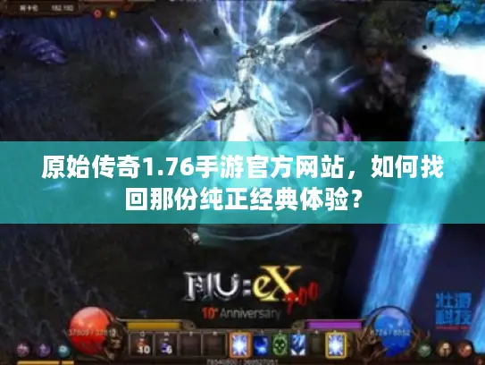 原始传奇1.76手游官方网站，如何找回那份纯正经典体验？