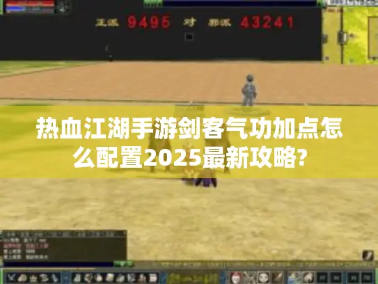 热血江湖手游剑客气功加点怎么配置2025最新攻略? 热血江湖手游剑客气功加点怎么配置2025最新攻略?