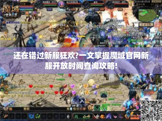 还在错过新服狂欢?一文掌握魔域官网新服开放时间查询攻略!