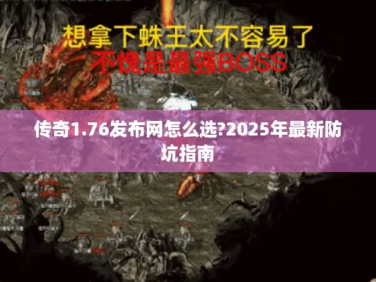 传奇1.76发布网怎么选?2025年最新防坑指南 传奇1.76发布网怎么选?2025年最新防坑指南