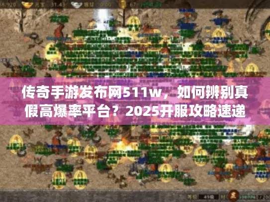 传奇手游发布网511w,如何辨别真假高爆率平台?2025开服攻略速递! 传奇手游发布网511w,如何辨别真假高爆率平台?2025开服攻略速递!