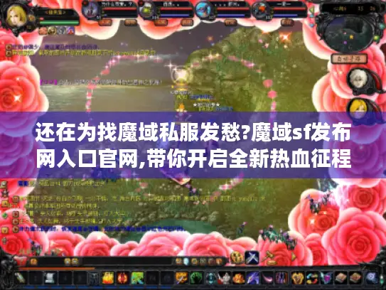 还在为找魔域私服发愁?魔域sf发布网入口官网,带你开启全新热血征程 还在为找魔域私服发愁?魔域sf发布网入口官网,带你开启全新热血征程