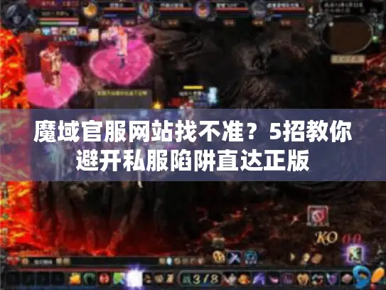 魔域官服网站找不准？5招教你避开私服陷阱直达正版