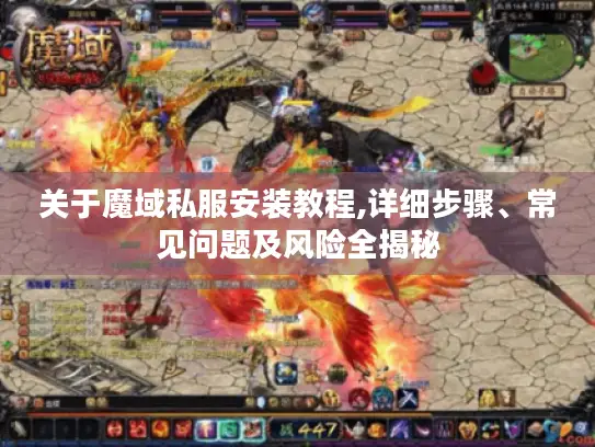 关于魔域私服安装教程,详细步骤、常见问题及风险全揭秘