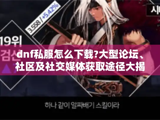 dnf私服怎么下载?大型论坛、社区及社交媒体获取途径大揭秘