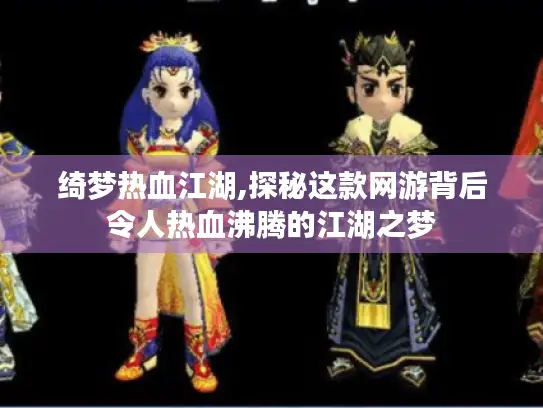 绮梦热血江湖,探秘这款网游背后令人热血沸腾的江湖之梦 绮梦热血江湖,探秘这款网游背后令人热血沸腾的江湖之梦