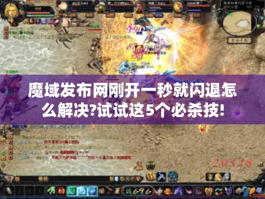 魔域发布网刚开一秒就闪退怎么解决?试试这5个必杀技!
