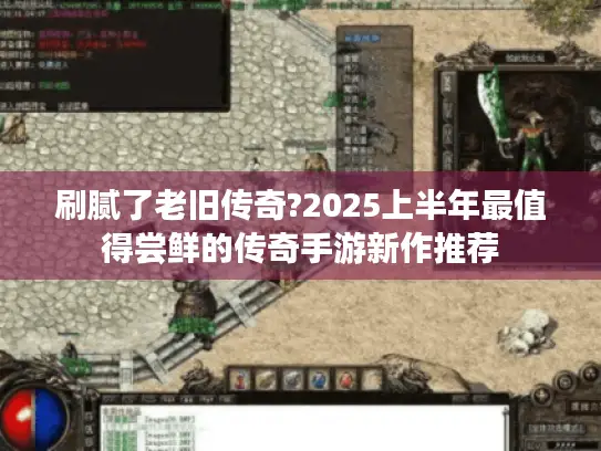 刷腻了老旧传奇?2025上半年最值得尝鲜的传奇手游新作推荐