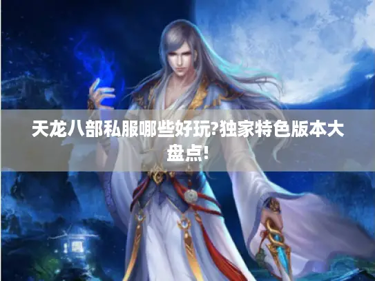 天龙八部私服哪些好玩?独家特色版本大盘点! 天龙八部私服哪些好玩?独家特色版本大盘点!