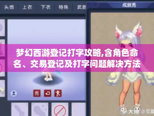 梦幻西游登记打字攻略,含角色命名、交易登记及打字问题解决方法
