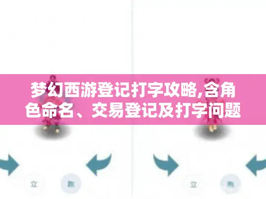 梦幻西游登记打字攻略,含角色命名、交易登记及打字问题解决方法