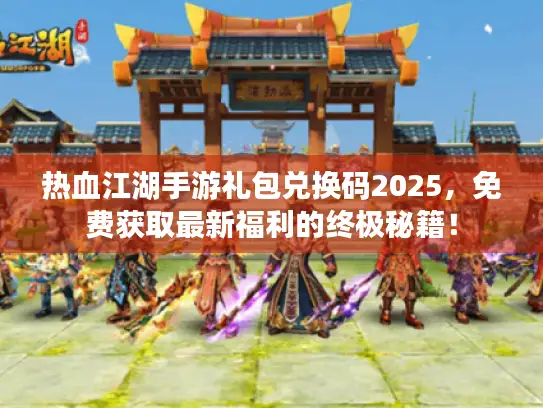 热血江湖手游礼包兑换码2025,免费获取最新福利的终极秘籍! 热血江湖手游礼包兑换码2025,免费获取最新福利的终极秘籍!