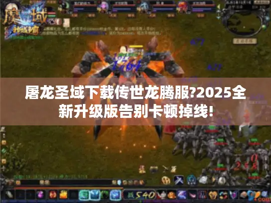 屠龙圣域下载传世龙腾服?2025全新升级版告别卡顿掉线! 屠龙圣域下载传世龙腾服?2025全新升级版告别卡顿掉线!