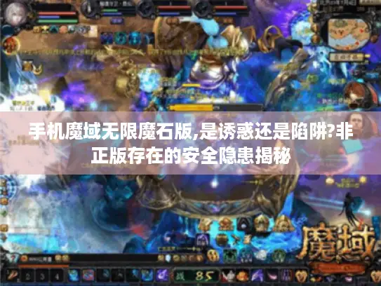 手机魔域无限魔石版,是诱惑还是陷阱?非正版存在的安全隐患揭秘