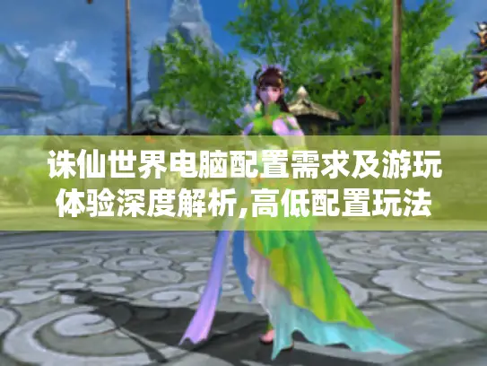 诛仙世界电脑配置需求及游玩体验深度解析,高低配置玩法与乐趣全揭秘