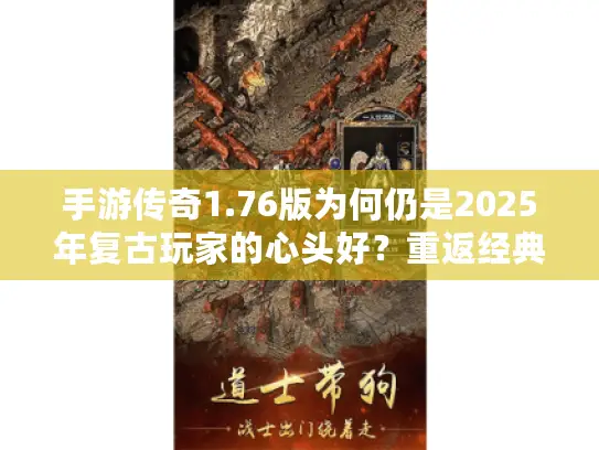手游传奇1.76版为何仍是2025年复古玩家的心头好？重返经典平衡时代！