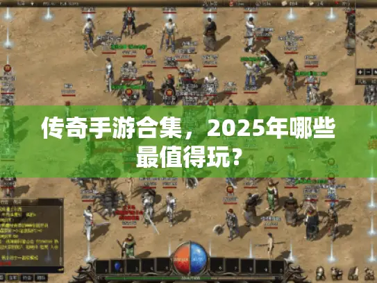 传奇手游合集，2025年哪些最值得玩？