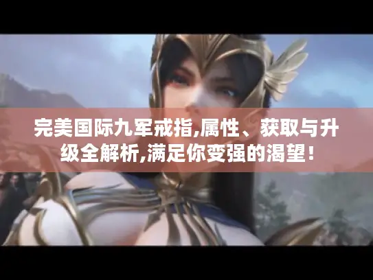 完美国际九军戒指,属性、获取与升级全解析,满足你变强的渴望！