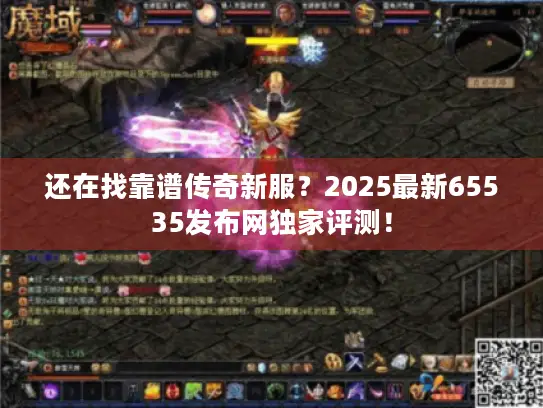 还在找靠谱传奇新服?2025最新65535发布网独家评测! 还在找靠谱传奇新服?2025最新65535发布网独家评测!