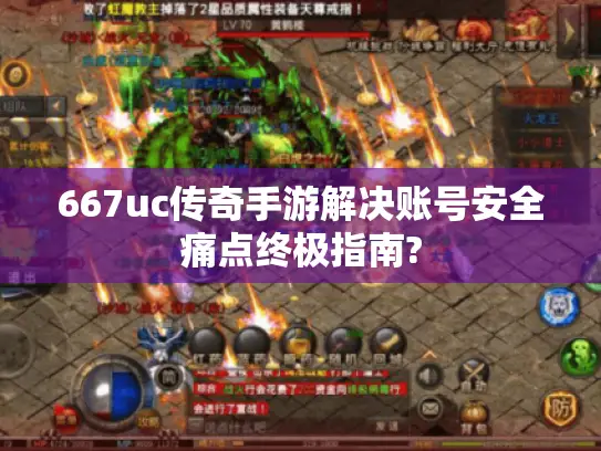 667uc传奇手游解决账号安全痛点终极指南? 667uc传奇手游解决账号安全痛点终极指南?