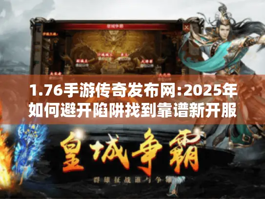 1.76手游传奇发布网:2025年如何避开陷阱找到靠谱新开服表？