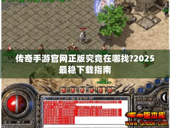 传奇手游官网正版究竟在哪找?2025最稳下载指南 传奇手游官网正版究竟在哪找?2025最稳下载指南