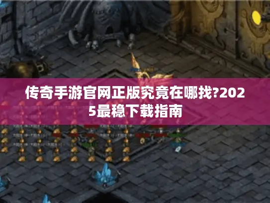 传奇手游官网正版究竟在哪找?2025最稳下载指南 传奇手游官网正版究竟在哪找?2025最稳下载指南