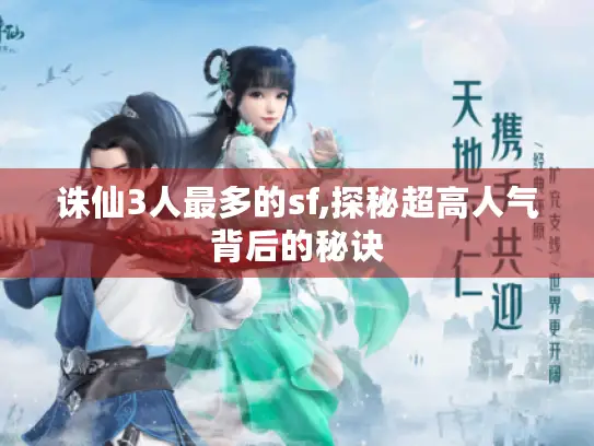 诛仙3人最多的sf,探秘超高人气背后的秘诀