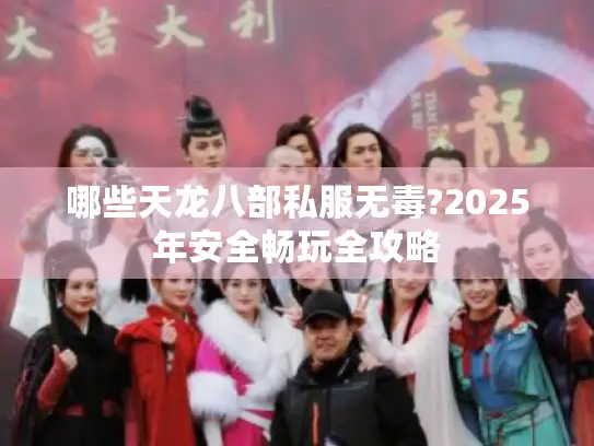 哪些天龙八部私服无毒?2025年安全畅玩全攻略
