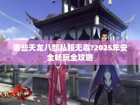 哪些天龙八部私服无毒?2025年安全畅玩全攻略
