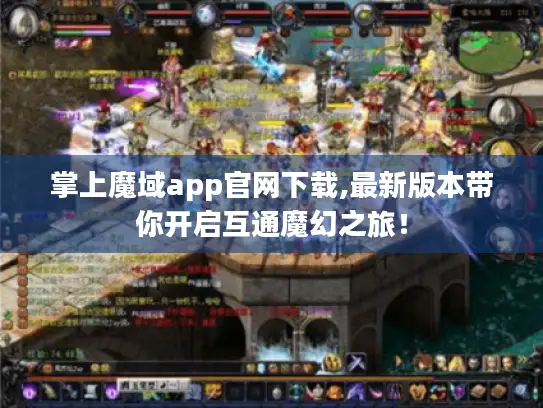 掌上魔域app官网下载,最新版本带你开启互通魔幻之旅！
