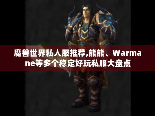 魔兽世界私人服推荐,熊熊、Warmane等多个稳定好玩私服大盘点 魔兽世界私人服推荐,熊熊、Warmane等多个稳定好玩私服大盘点