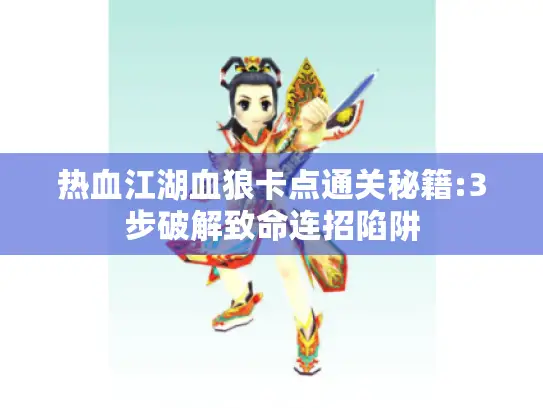 热血江湖血狼卡点通关秘籍:3步破解致命连招陷阱