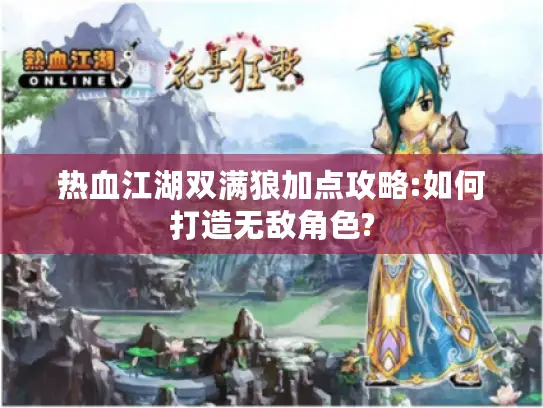 热血江湖双满狼加点攻略:如何打造无敌角色? 热血江湖双满狼加点攻略:如何打造无敌角色?