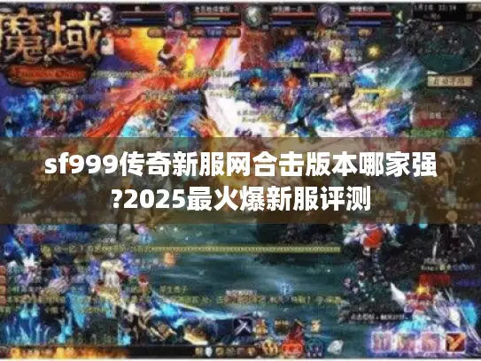 sf999传奇新服网合击版本哪家强?2025最火爆新服评测