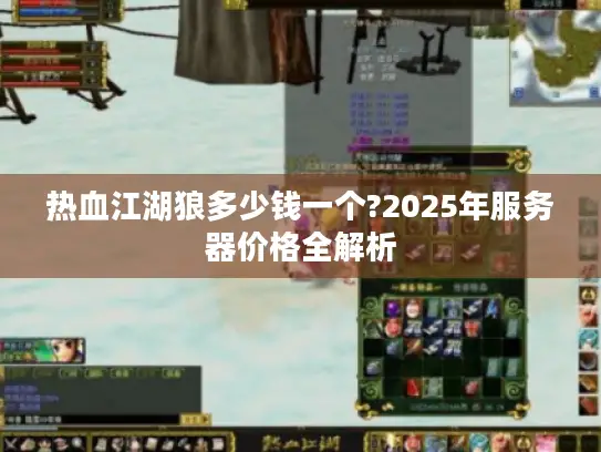 热血江湖狼多少钱一个?2025年服务器价格全解析
