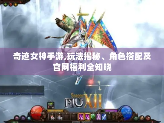 奇迹女神手游,玩法揭秘、角色搭配及官网福利全知晓