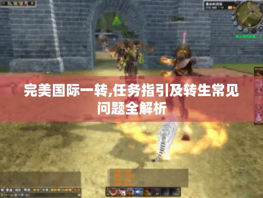 完美国际一转,任务指引及转生常见问题全解析 完美国际一转,任务指引及转生常见问题全解析