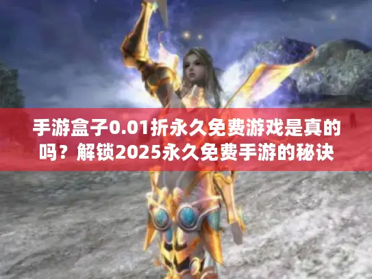 手游盒子0.01折永久免费游戏是真的吗？解锁2025永久免费手游的秘诀