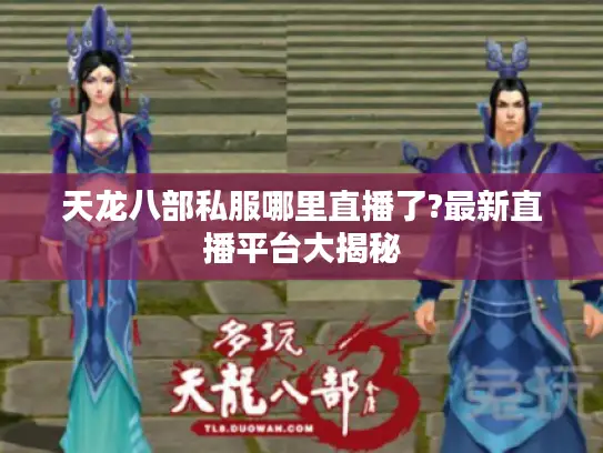 天龙八部私服哪里直播了?最新直播平台大揭秘