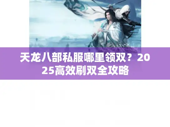 天龙八部私服哪里领双？2025高效刷双全攻略