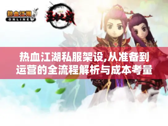 热血江湖私服架设,从准备到运营的全流程解析与成本考量