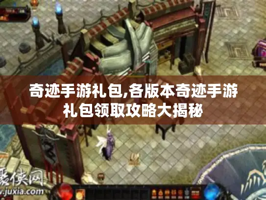 奇迹手游礼包,各版本奇迹手游礼包领取攻略大揭秘