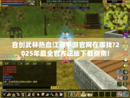 自创武林热血江湖手游官网在哪找?2025年最全官方正版下载指南! 自创武林热血江湖手游官网在哪找?2025年最全官方正版下载指南!