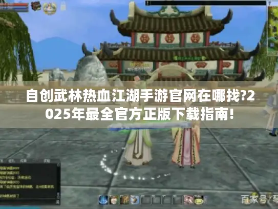 自创武林热血江湖手游官网在哪找?2025年最全官方正版下载指南! 自创武林热血江湖手游官网在哪找?2025年最全官方正版下载指南!