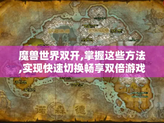 魔兽世界双开,掌握这些方法,实现快速切换畅享双倍游戏乐趣