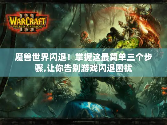 魔兽世界闪退！掌握这最简单三个步骤,让你告别游戏闪退困扰