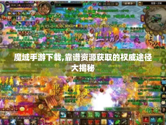 魔域手游下载,靠谱资源获取的权威途径大揭秘