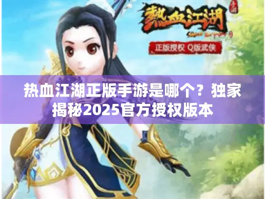 热血江湖正版手游是哪个?独家揭秘2025官方授权版本 热血江湖正版手游是哪个?独家揭秘2025官方授权版本